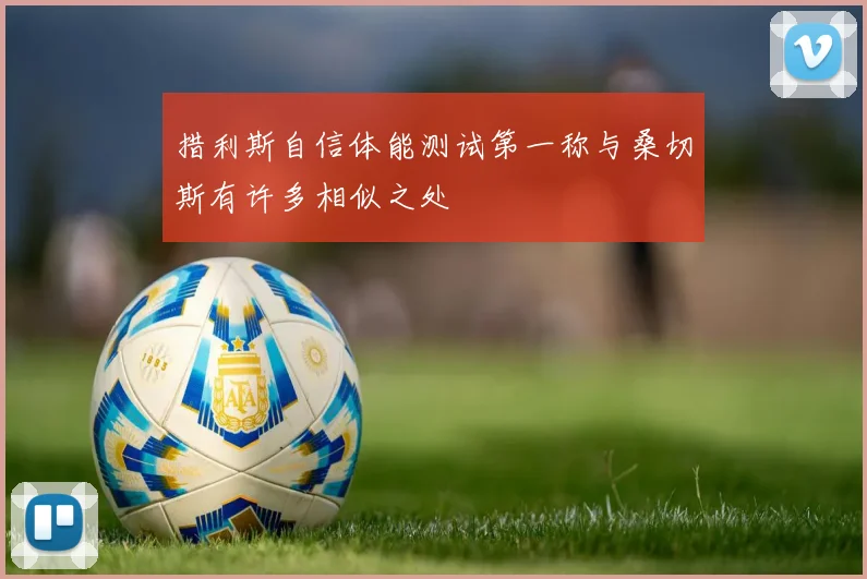 措利斯自信体能测试第一称与桑切斯有许多相似之处
