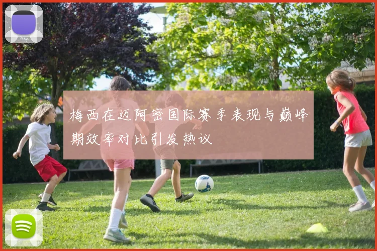 梅西在迈阿密国际赛季表现与巅峰期效率对比引发热议